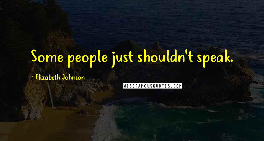 Elizabeth Johnson Quotes: Some people just shouldn't speak.