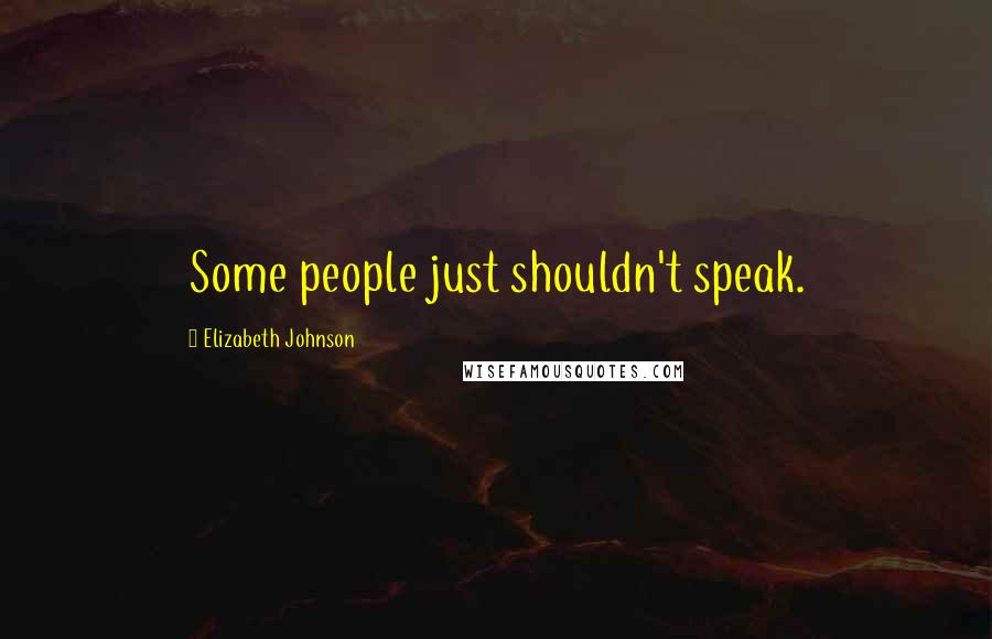 Elizabeth Johnson Quotes: Some people just shouldn't speak.