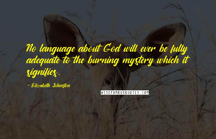 Elizabeth Johnston Quotes: No language about God will ever be fully adequate to the burning mystery which it signifies.