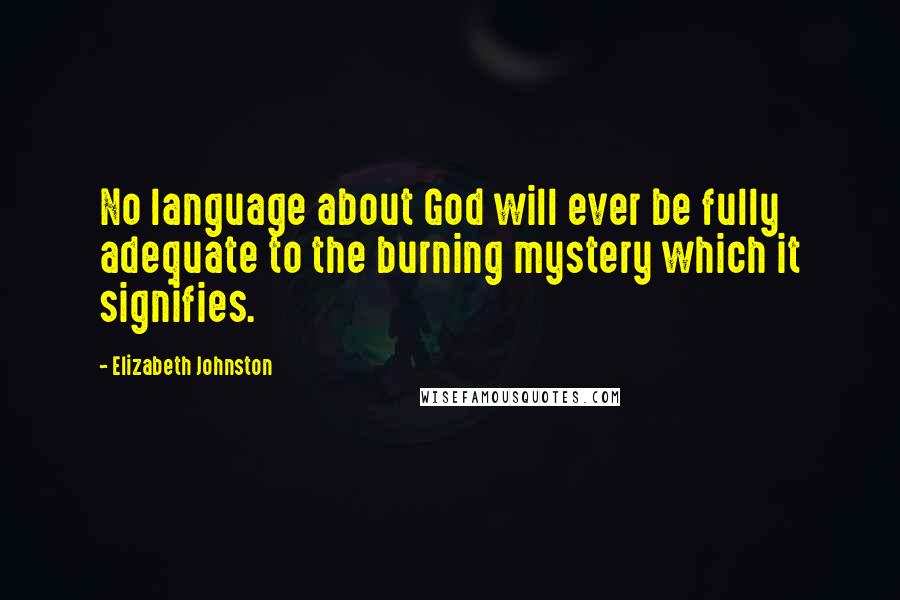 Elizabeth Johnston Quotes: No language about God will ever be fully adequate to the burning mystery which it signifies.