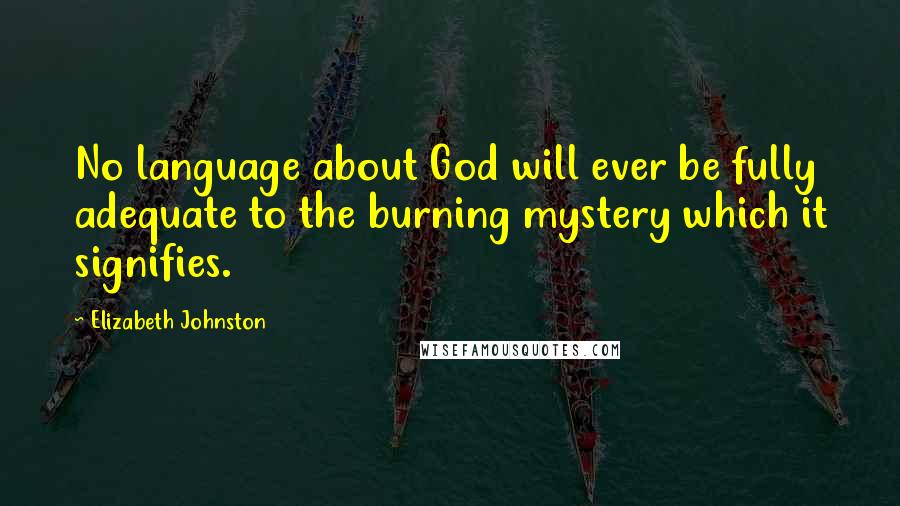 Elizabeth Johnston Quotes: No language about God will ever be fully adequate to the burning mystery which it signifies.