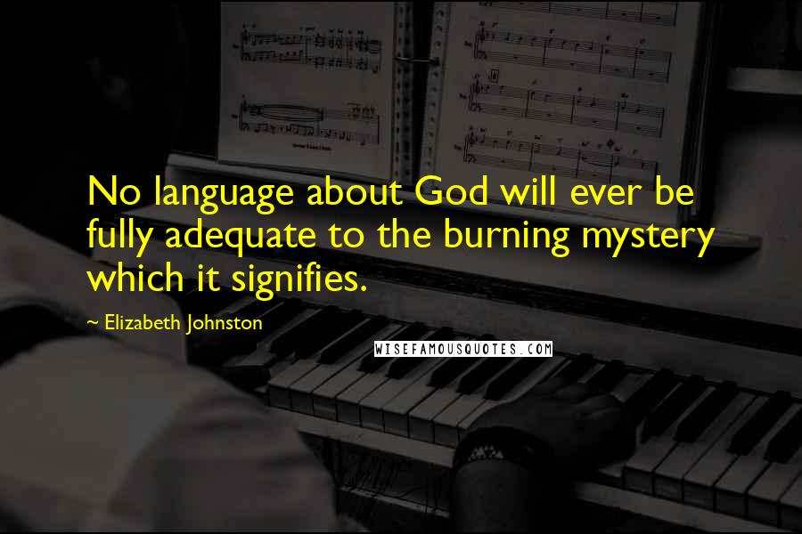 Elizabeth Johnston Quotes: No language about God will ever be fully adequate to the burning mystery which it signifies.