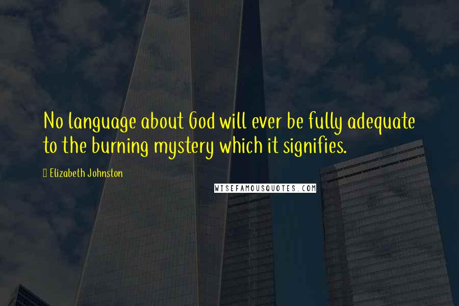 Elizabeth Johnston Quotes: No language about God will ever be fully adequate to the burning mystery which it signifies.