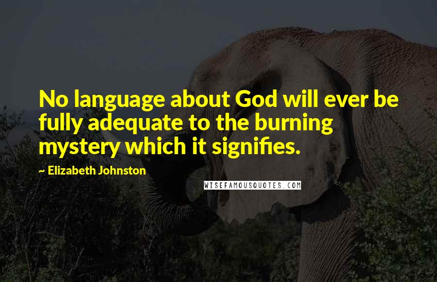 Elizabeth Johnston Quotes: No language about God will ever be fully adequate to the burning mystery which it signifies.