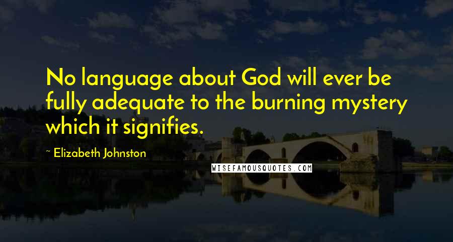 Elizabeth Johnston Quotes: No language about God will ever be fully adequate to the burning mystery which it signifies.