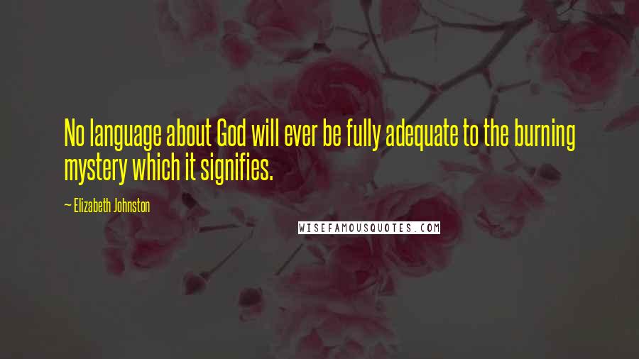 Elizabeth Johnston Quotes: No language about God will ever be fully adequate to the burning mystery which it signifies.