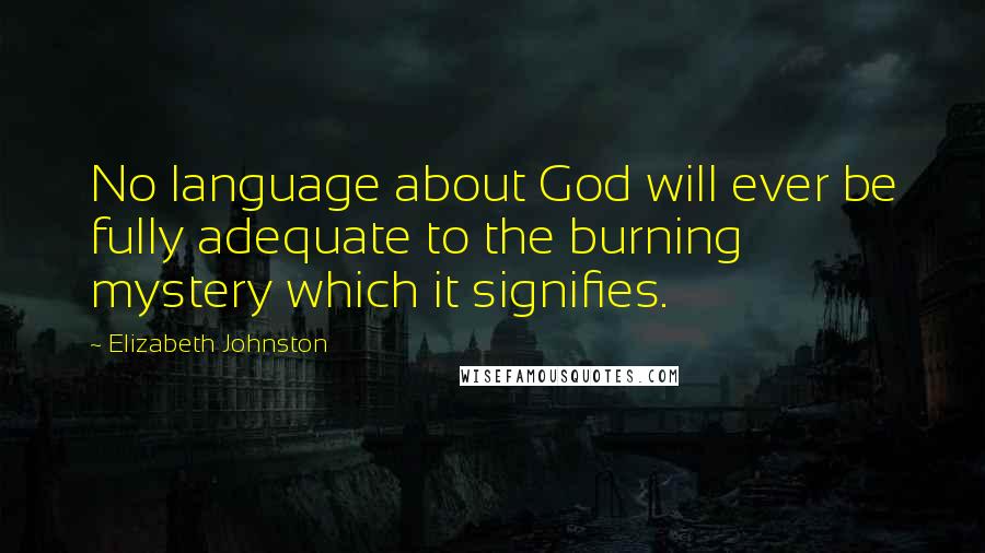 Elizabeth Johnston Quotes: No language about God will ever be fully adequate to the burning mystery which it signifies.