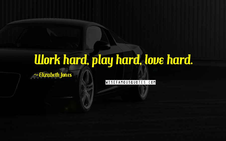 Elizabeth Jones Quotes: Work hard, play hard, love hard.