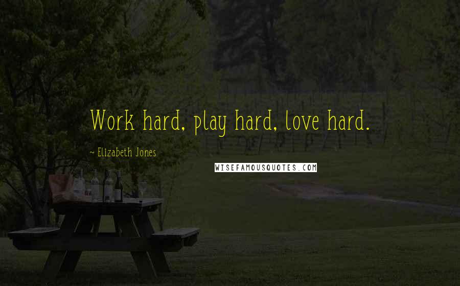 Elizabeth Jones Quotes: Work hard, play hard, love hard.
