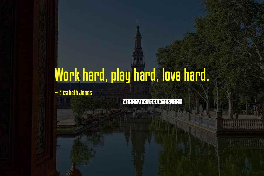 Elizabeth Jones Quotes: Work hard, play hard, love hard.