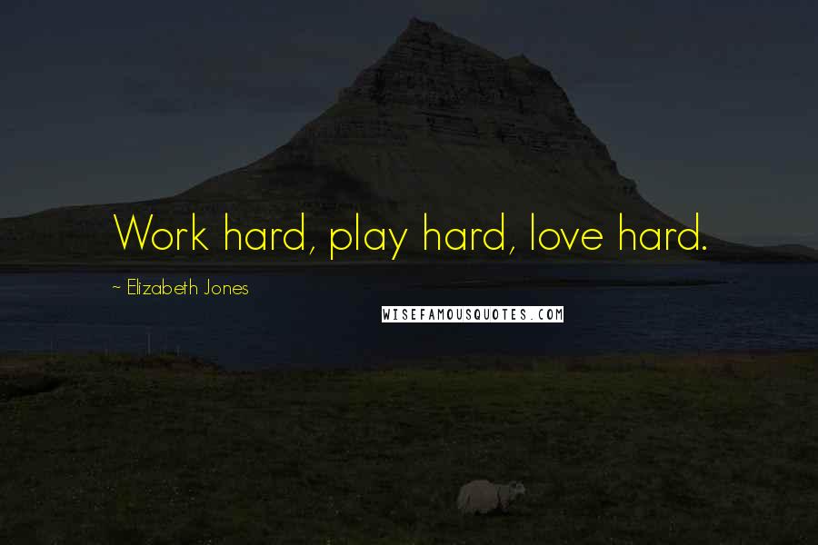 Elizabeth Jones Quotes: Work hard, play hard, love hard.