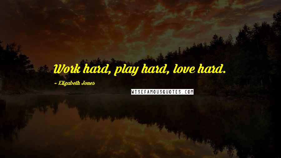 Elizabeth Jones Quotes: Work hard, play hard, love hard.
