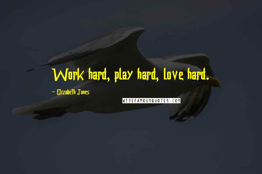 Elizabeth Jones Quotes: Work hard, play hard, love hard.