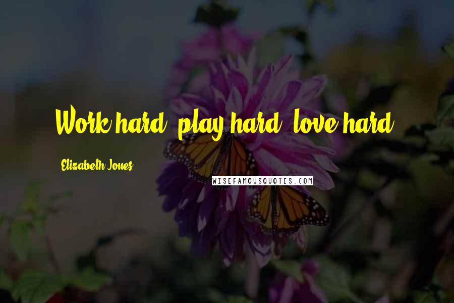 Elizabeth Jones Quotes: Work hard, play hard, love hard.