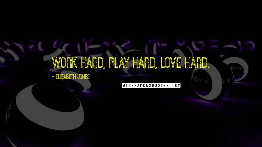 Elizabeth Jones Quotes: Work hard, play hard, love hard.