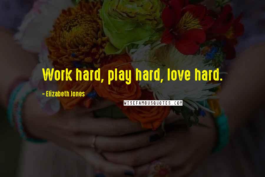 Elizabeth Jones Quotes: Work hard, play hard, love hard.
