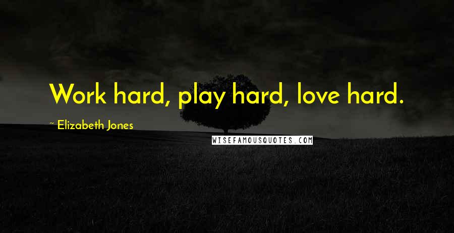 Elizabeth Jones Quotes: Work hard, play hard, love hard.