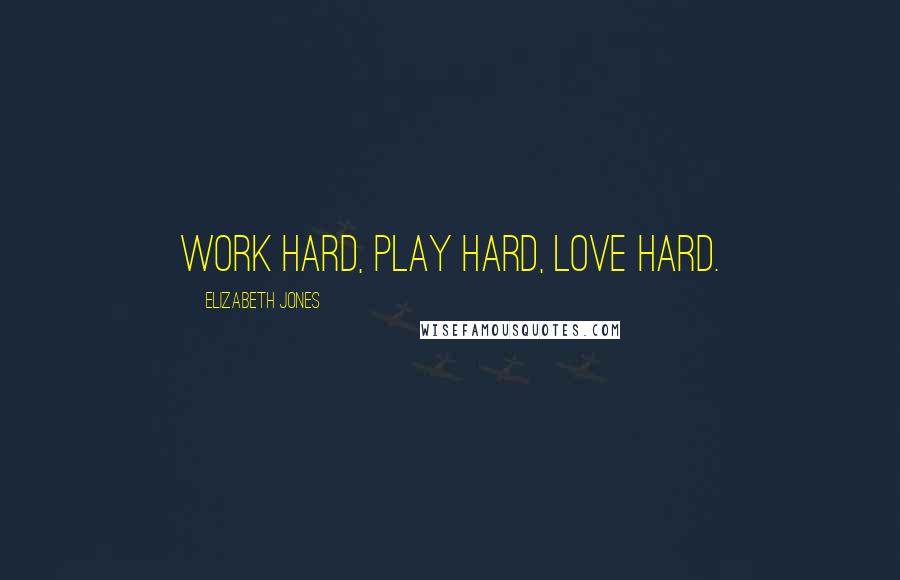 Elizabeth Jones Quotes: Work hard, play hard, love hard.