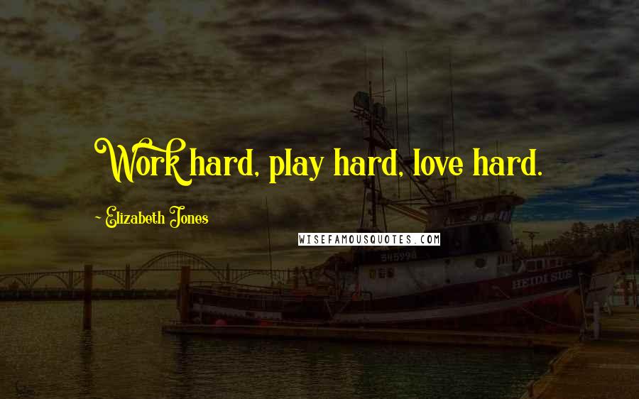 Elizabeth Jones Quotes: Work hard, play hard, love hard.