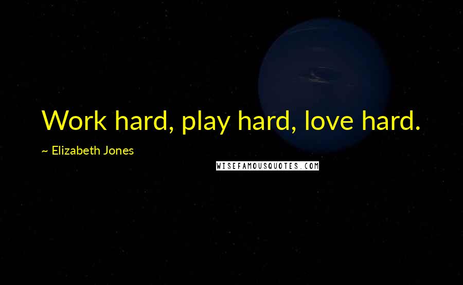 Elizabeth Jones Quotes: Work hard, play hard, love hard.