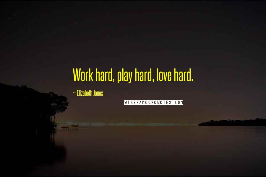 Elizabeth Jones Quotes: Work hard, play hard, love hard.