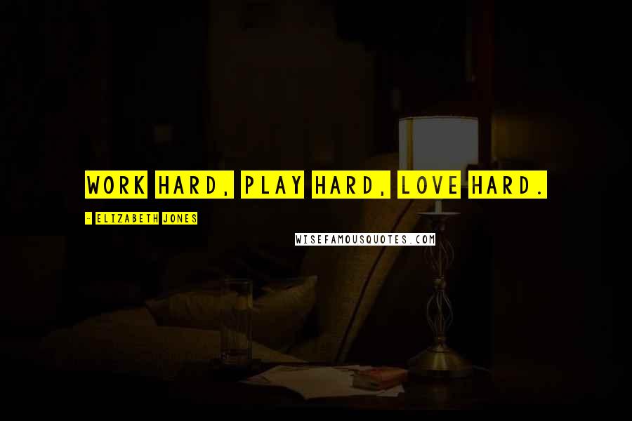 Elizabeth Jones Quotes: Work hard, play hard, love hard.