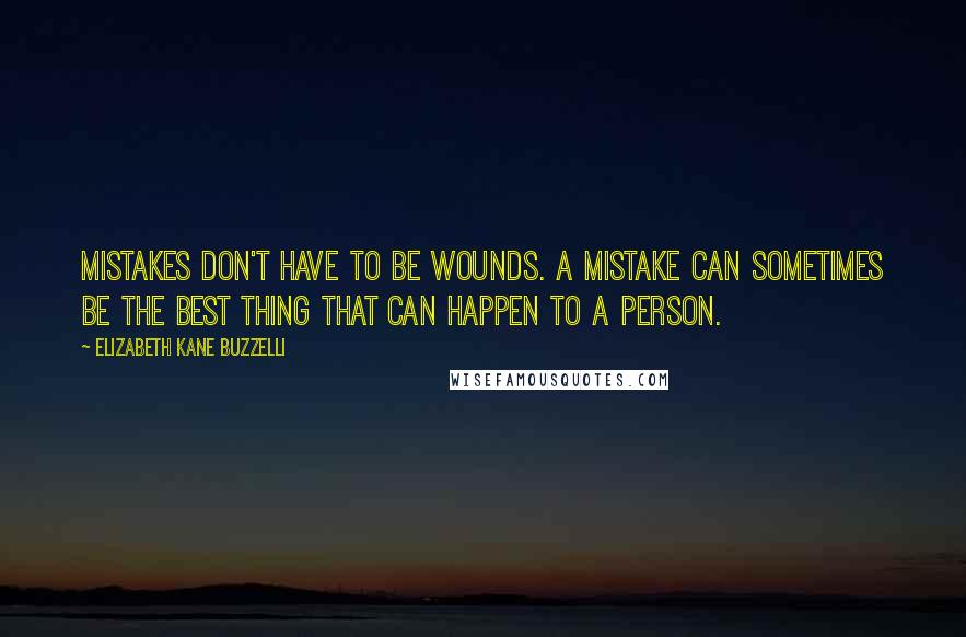 Elizabeth Kane Buzzelli Quotes: Mistakes don't have to be wounds. A mistake can sometimes be the best thing that can happen to a person.