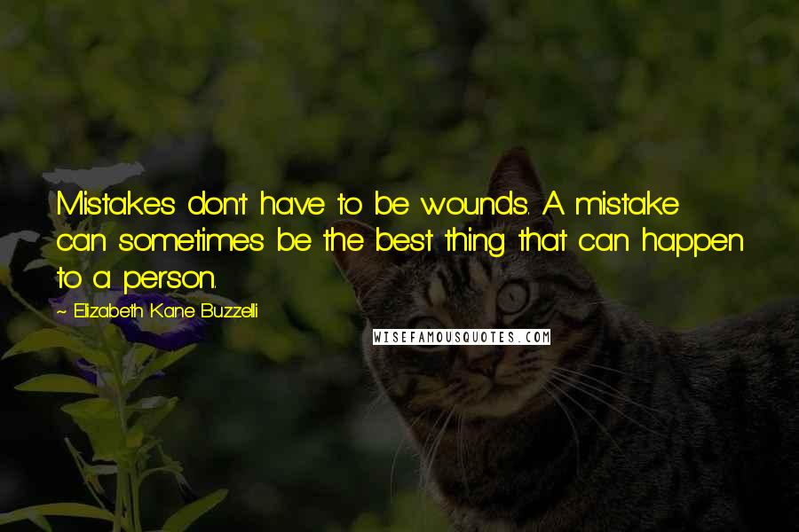 Elizabeth Kane Buzzelli Quotes: Mistakes don't have to be wounds. A mistake can sometimes be the best thing that can happen to a person.