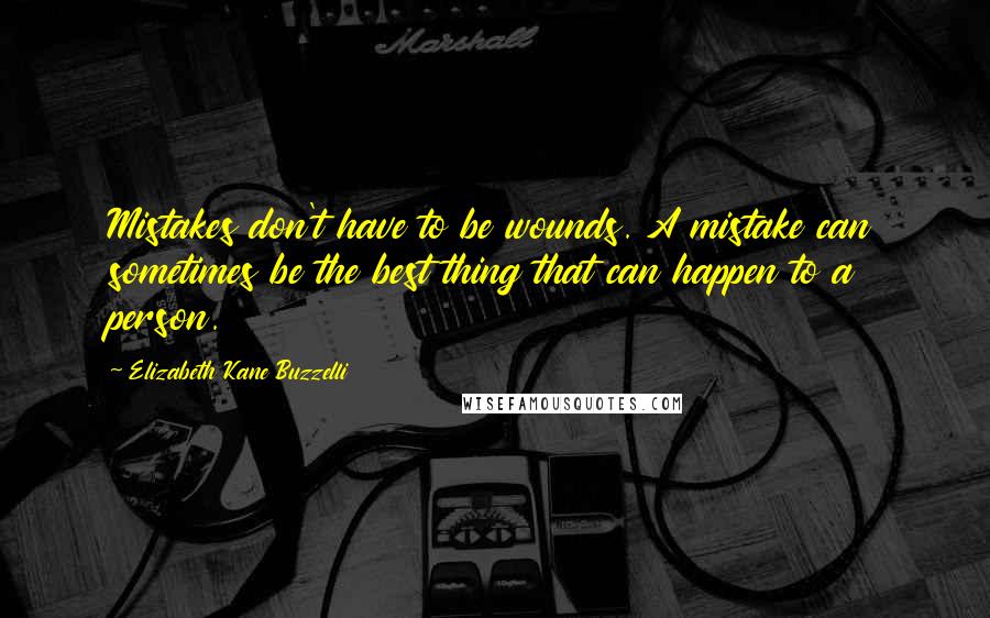 Elizabeth Kane Buzzelli Quotes: Mistakes don't have to be wounds. A mistake can sometimes be the best thing that can happen to a person.