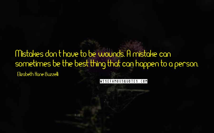 Elizabeth Kane Buzzelli Quotes: Mistakes don't have to be wounds. A mistake can sometimes be the best thing that can happen to a person.