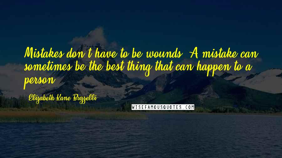 Elizabeth Kane Buzzelli Quotes: Mistakes don't have to be wounds. A mistake can sometimes be the best thing that can happen to a person.