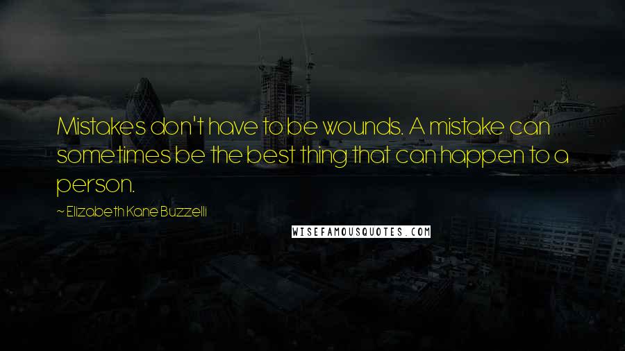 Elizabeth Kane Buzzelli Quotes: Mistakes don't have to be wounds. A mistake can sometimes be the best thing that can happen to a person.