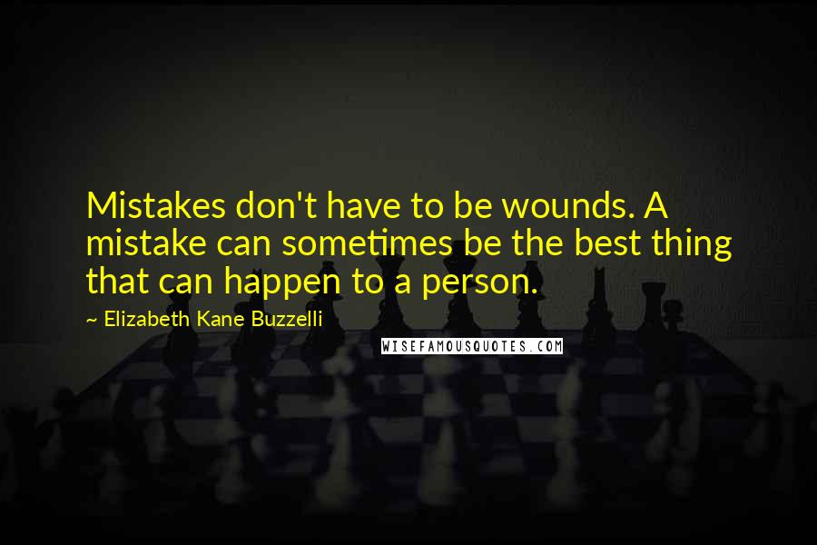Elizabeth Kane Buzzelli Quotes: Mistakes don't have to be wounds. A mistake can sometimes be the best thing that can happen to a person.