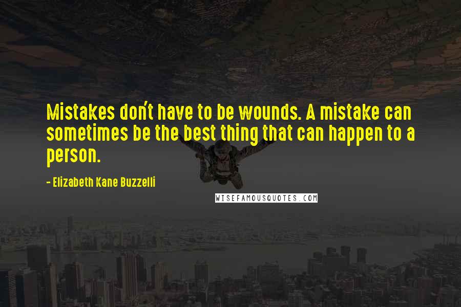 Elizabeth Kane Buzzelli Quotes: Mistakes don't have to be wounds. A mistake can sometimes be the best thing that can happen to a person.