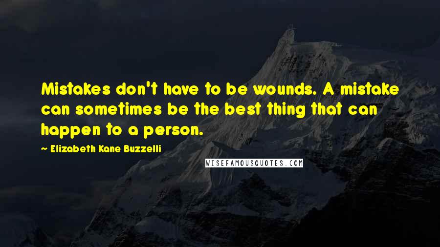 Elizabeth Kane Buzzelli Quotes: Mistakes don't have to be wounds. A mistake can sometimes be the best thing that can happen to a person.