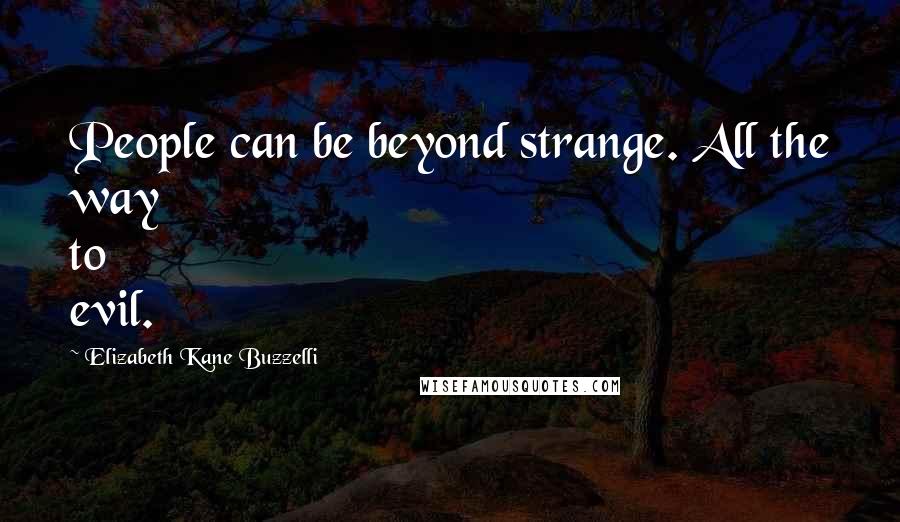 Elizabeth Kane Buzzelli Quotes: People can be beyond strange. All the way to evil.