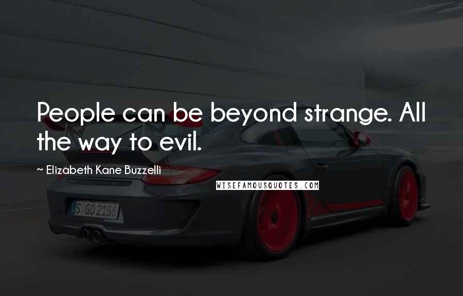 Elizabeth Kane Buzzelli Quotes: People can be beyond strange. All the way to evil.