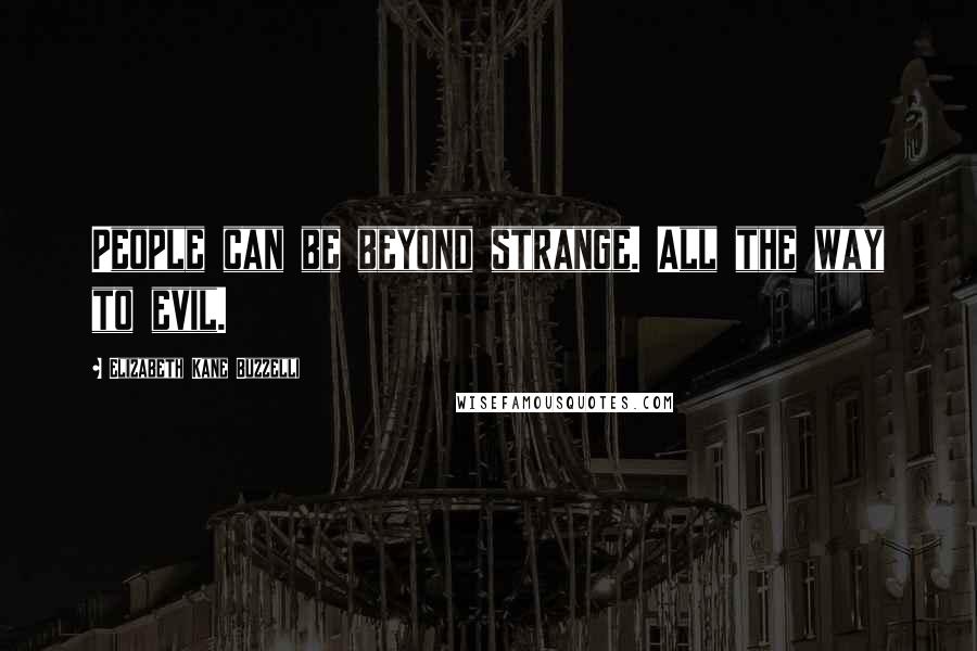 Elizabeth Kane Buzzelli Quotes: People can be beyond strange. All the way to evil.
