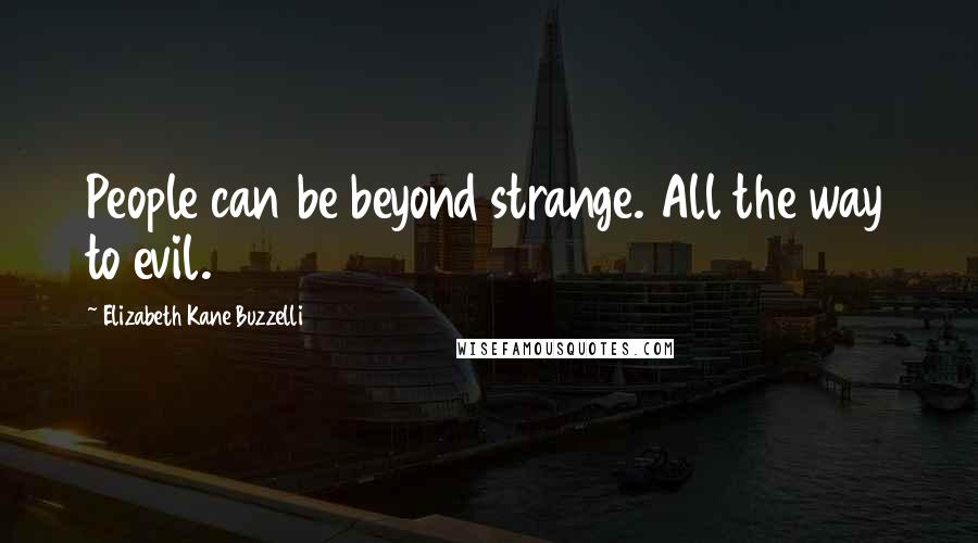 Elizabeth Kane Buzzelli Quotes: People can be beyond strange. All the way to evil.