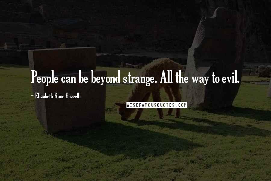 Elizabeth Kane Buzzelli Quotes: People can be beyond strange. All the way to evil.