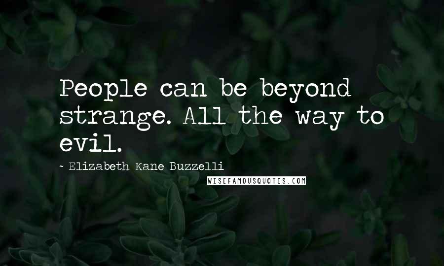 Elizabeth Kane Buzzelli Quotes: People can be beyond strange. All the way to evil.