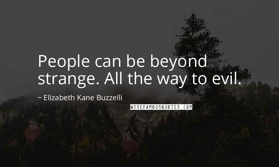 Elizabeth Kane Buzzelli Quotes: People can be beyond strange. All the way to evil.