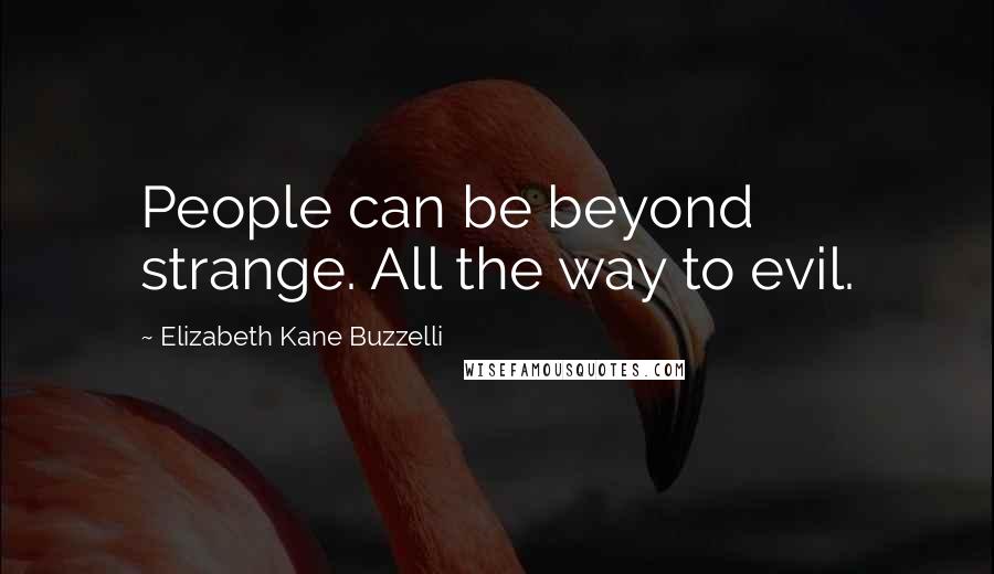 Elizabeth Kane Buzzelli Quotes: People can be beyond strange. All the way to evil.