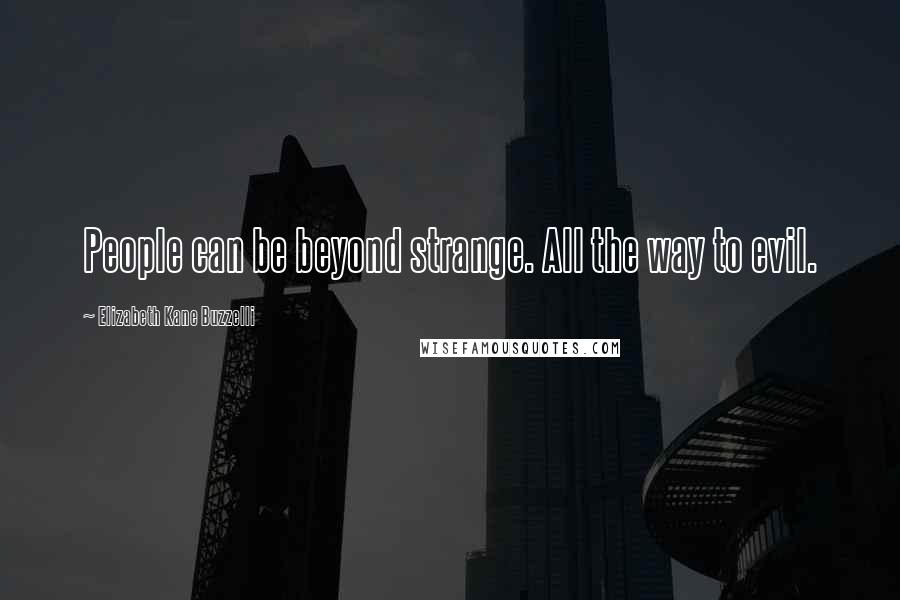 Elizabeth Kane Buzzelli Quotes: People can be beyond strange. All the way to evil.