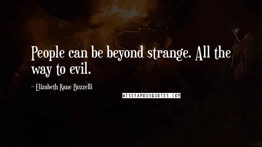 Elizabeth Kane Buzzelli Quotes: People can be beyond strange. All the way to evil.