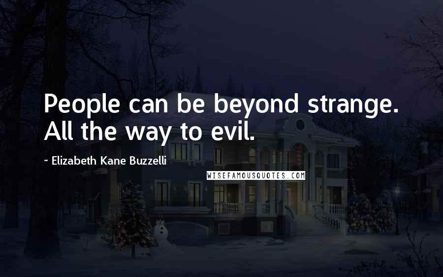 Elizabeth Kane Buzzelli Quotes: People can be beyond strange. All the way to evil.