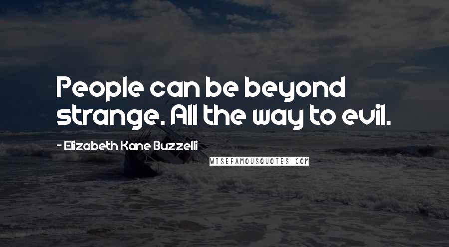 Elizabeth Kane Buzzelli Quotes: People can be beyond strange. All the way to evil.