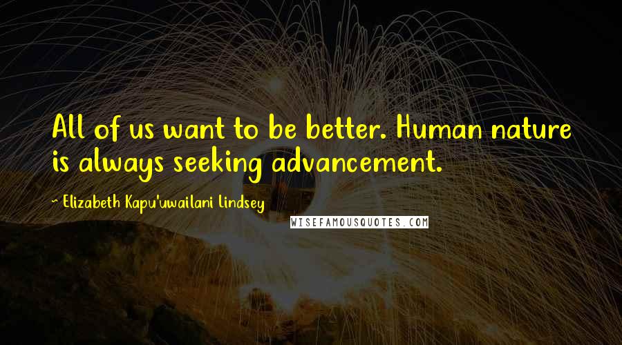 Elizabeth Kapu'uwailani Lindsey Quotes: All of us want to be better. Human nature is always seeking advancement.