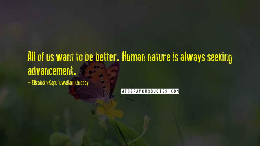 Elizabeth Kapu'uwailani Lindsey Quotes: All of us want to be better. Human nature is always seeking advancement.