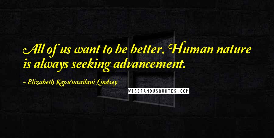 Elizabeth Kapu'uwailani Lindsey Quotes: All of us want to be better. Human nature is always seeking advancement.